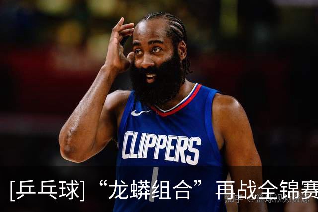 [乒乓球]“龙蟒组合”再战全锦赛场 首场迎来开门红